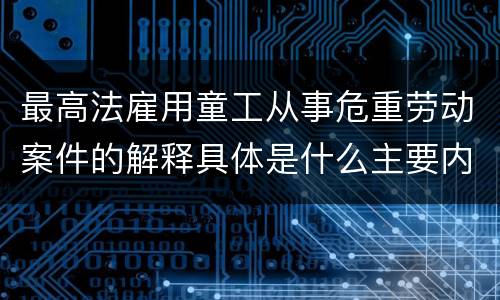 最高法雇用童工从事危重劳动案件的解释具体是什么主要内容