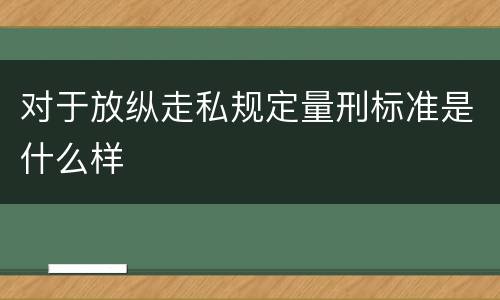 对于放纵走私规定量刑标准是什么样