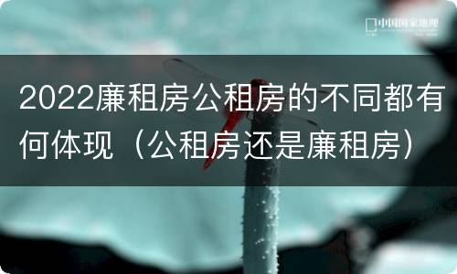 2022廉租房公租房的不同都有何体现（公租房还是廉租房）