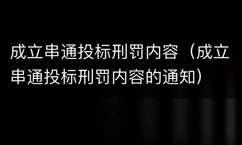 成立串通投标刑罚内容（成立串通投标刑罚内容的通知）