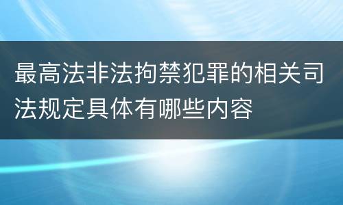 最高法非法拘禁犯罪的相关司法规定具体有哪些内容