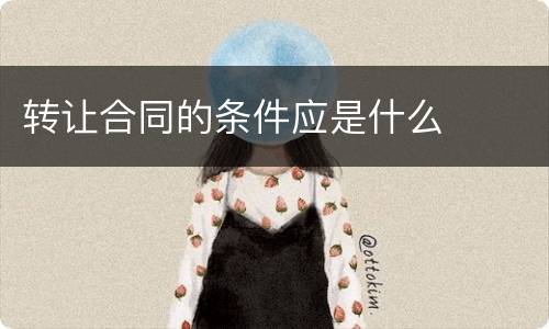 转让合同的条件应是什么