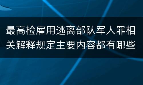 最高检雇用逃离部队军人罪相关解释规定主要内容都有哪些