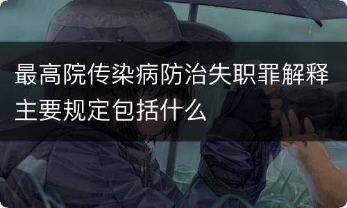 最高院传染病防治失职罪解释主要规定包括什么