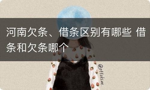 河南欠条、借条区别有哪些 借条和欠条哪个