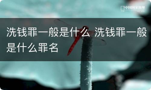 洗钱罪一般是什么 洗钱罪一般是什么罪名