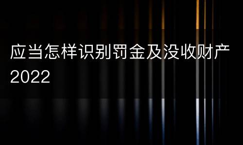 应当怎样识别罚金及没收财产2022