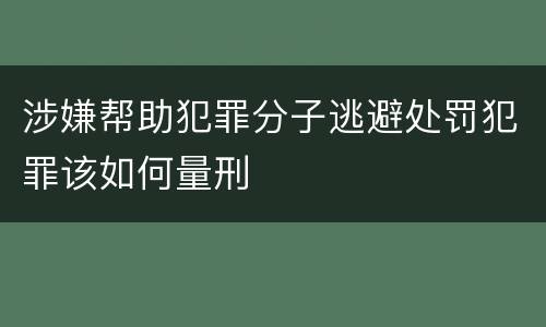 涉嫌帮助犯罪分子逃避处罚犯罪该如何量刑