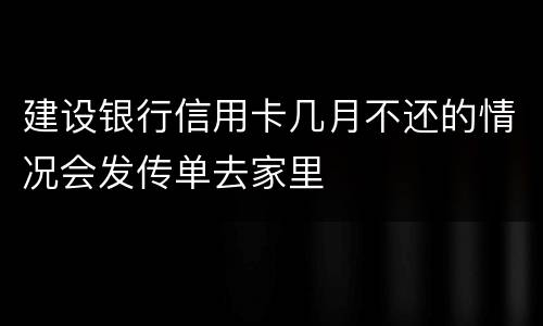 建设银行信用卡几月不还的情况会发传单去家里