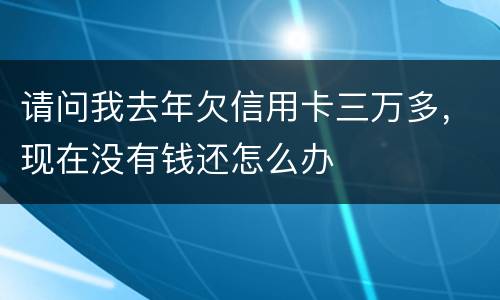 请问我去年欠信用卡三万多，现在没有钱还怎么办