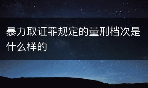 暴力取证罪规定的量刑档次是什么样的