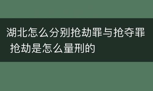 湖北怎么分别抢劫罪与抢夺罪 抢劫是怎么量刑的