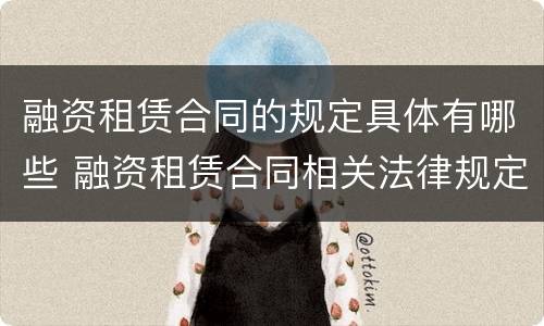 融资租赁合同的规定具体有哪些 融资租赁合同相关法律规定