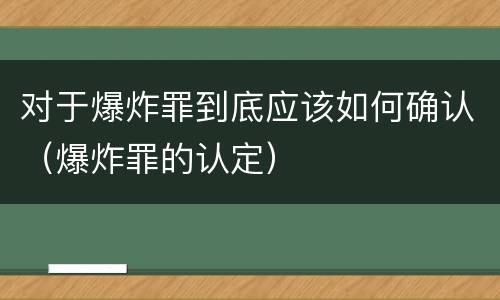 对于爆炸罪到底应该如何确认（爆炸罪的认定）