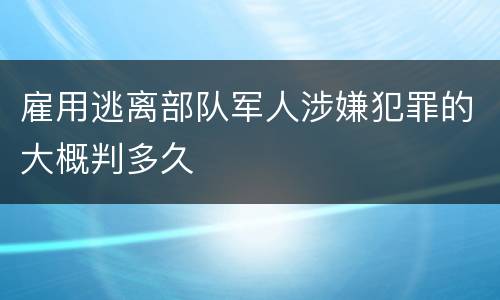 雇用逃离部队军人涉嫌犯罪的大概判多久