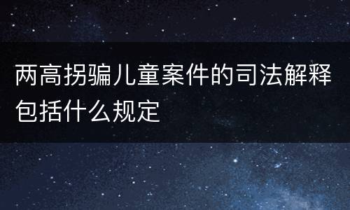 两高拐骗儿童案件的司法解释包括什么规定