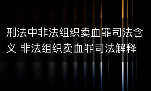 刑法中非法组织卖血罪司法含义 非法组织卖血罪司法解释