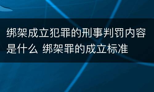 绑架成立犯罪的刑事判罚内容是什么 绑架罪的成立标准