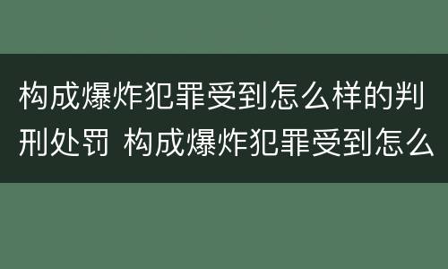 构成爆炸犯罪受到怎么样的判刑处罚 构成爆炸犯罪受到怎么样的判刑处罚决定