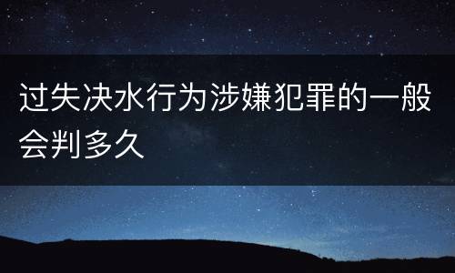 过失决水行为涉嫌犯罪的一般会判多久