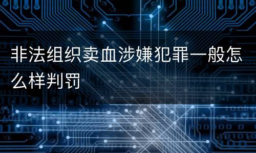 非法组织卖血涉嫌犯罪一般怎么样判罚