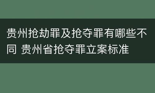 贵州抢劫罪及抢夺罪有哪些不同 贵州省抢夺罪立案标准