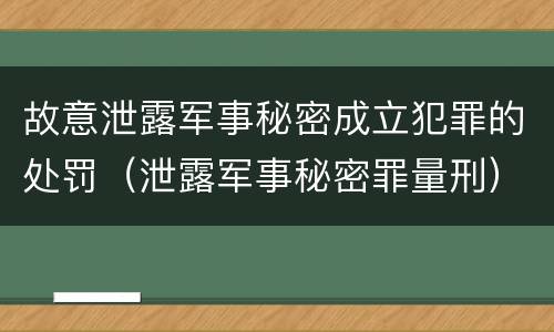 故意泄露军事秘密成立犯罪的处罚（泄露军事秘密罪量刑）