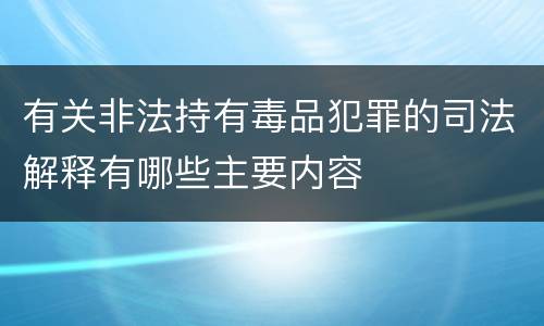 有关非法持有毒品犯罪的司法解释有哪些主要内容