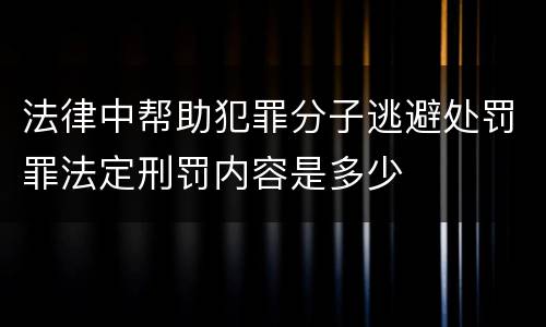 法律中帮助犯罪分子逃避处罚罪法定刑罚内容是多少