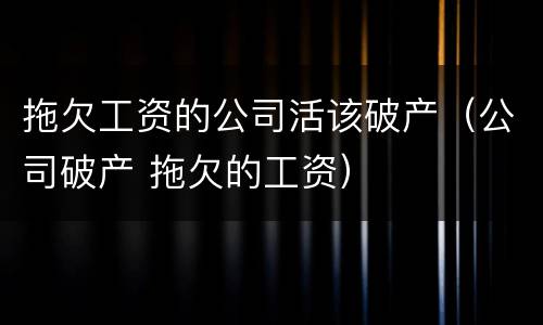 拖欠工资的公司活该破产（公司破产 拖欠的工资）