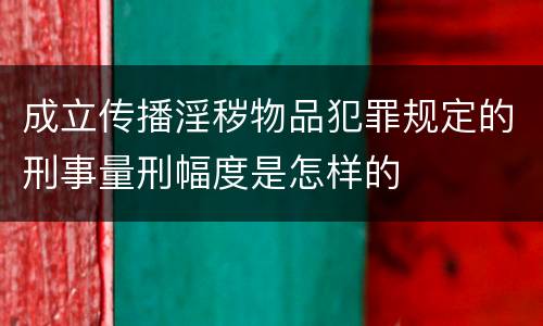 成立传播淫秽物品犯罪规定的刑事量刑幅度是怎样的