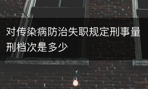 对传染病防治失职规定刑事量刑档次是多少