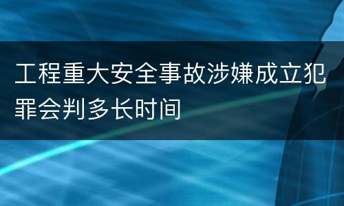工程重大安全事故涉嫌成立犯罪会判多长时间