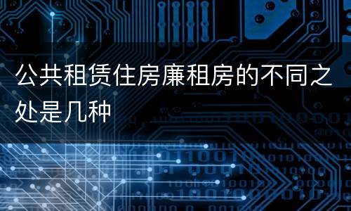 公共租赁住房廉租房的不同之处是几种