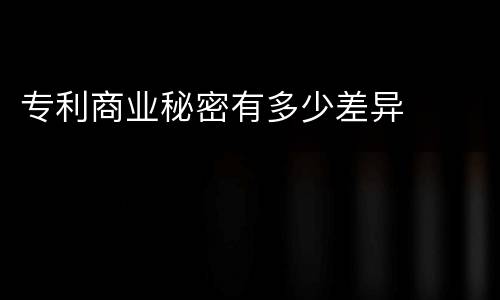 专利商业秘密有多少差异