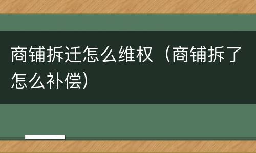 商铺拆迁怎么维权（商铺拆了怎么补偿）