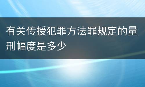 有关传授犯罪方法罪规定的量刑幅度是多少