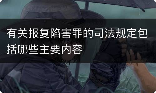 有关报复陷害罪的司法规定包括哪些主要内容