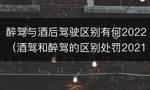 醉驾与酒后驾驶区别有何2022（酒驾和醉驾的区别处罚2021）
