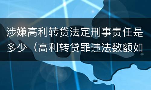 涉嫌高利转贷法定刑事责任是多少（高利转贷罪违法数额如何认定得）