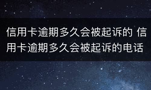 信用卡逾期多久会被起诉的 信用卡逾期多久会被起诉的电话号码是多少