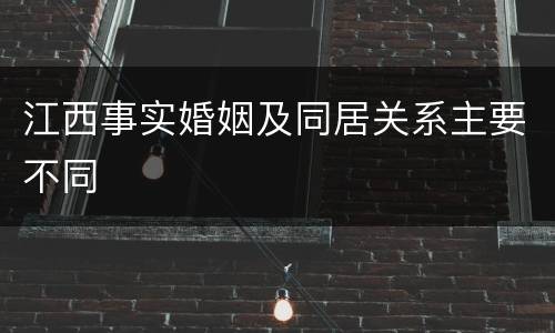 江西事实婚姻及同居关系主要不同