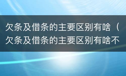 欠条及借条的主要区别有啥（欠条及借条的主要区别有啥不同）