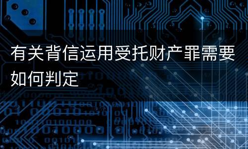 有关背信运用受托财产罪需要如何判定