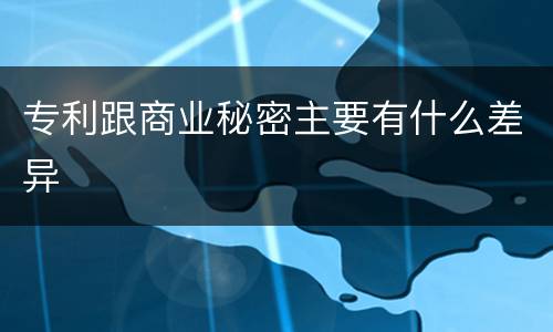 专利跟商业秘密主要有什么差异