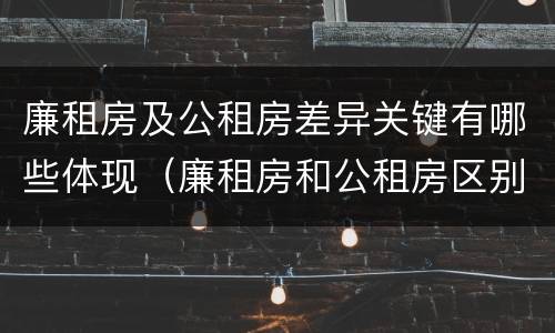 廉租房及公租房差异关键有哪些体现（廉租房和公租房区别在哪）