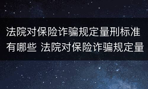 法院对保险诈骗规定量刑标准有哪些 法院对保险诈骗规定量刑标准有哪些处罚