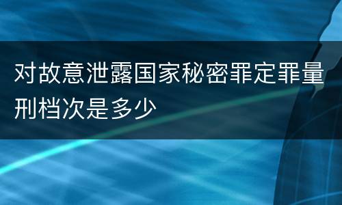 对故意泄露国家秘密罪定罪量刑档次是多少