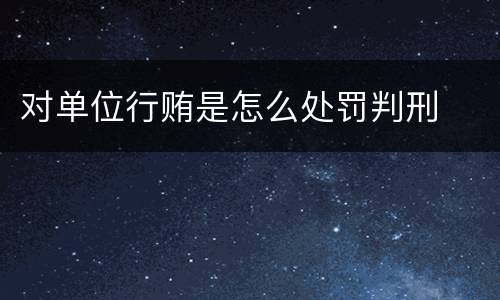 对单位行贿是怎么处罚判刑
