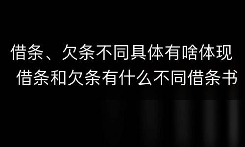 借条、欠条不同具体有啥体现 借条和欠条有什么不同借条书写